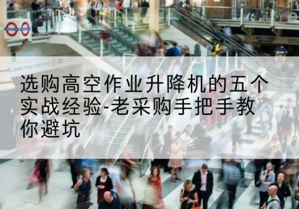 福田高空作业升降机厂家-选购高空作业升降机的五个实战经验-老采购手把手教你避坑
