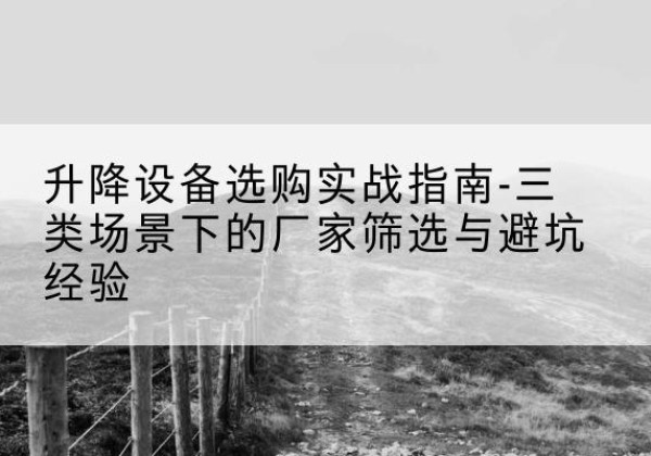 福田移动式升降机厂家推荐-升降设备选购实战指南-三类场景下的厂家筛选与避坑经验