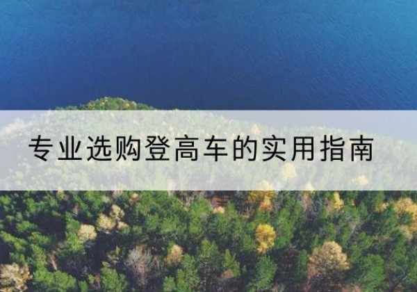 福田电动登高车厂家推荐-专业选购登高车的实用指南