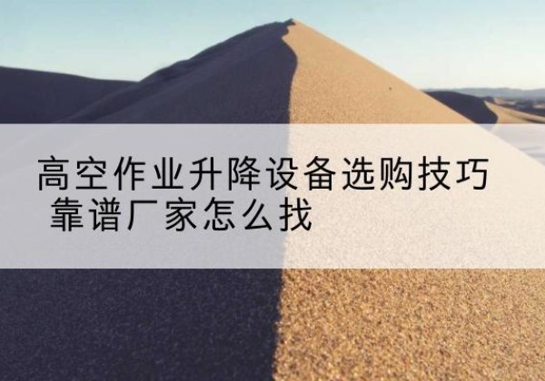 福田电动升降平台厂家推荐-高空作业升降设备选购技巧 靠谱厂家怎么找