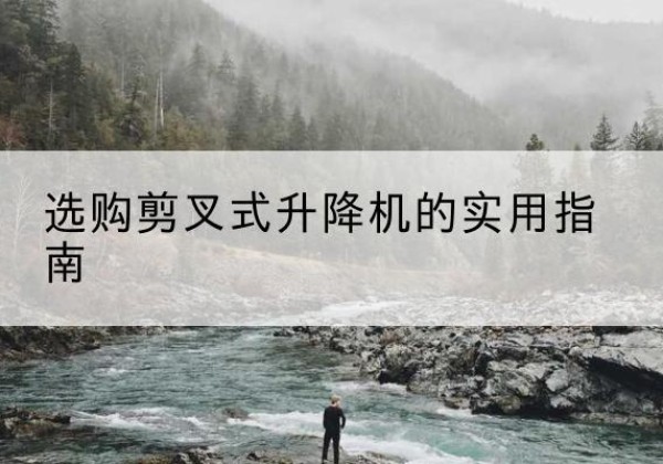 福田剪叉式升降机怎么选-选购剪叉式升降机的实用指南