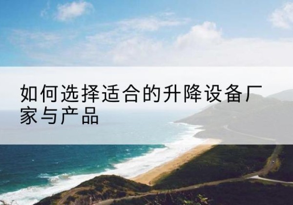 福田电动升降平台厂家-如何选择适合的升降设备厂家与产品