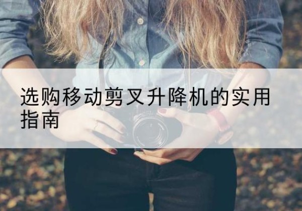 福田移动剪叉升降机怎么选-选购移动剪叉升降机的实用指南