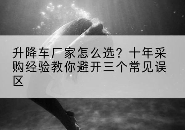 福田升降车厂家-怎么选？十年采购经验教你避开三个常见误区