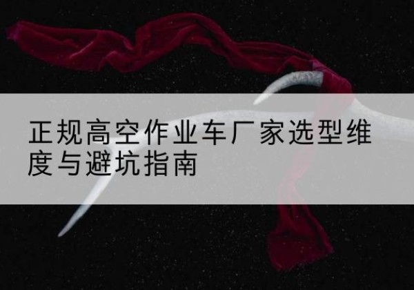 福田高空作业车厂家-正规选型维度与避坑指南