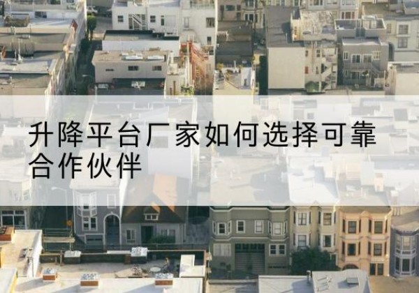 福田升降平台厂家-如何选择可靠合作伙伴
